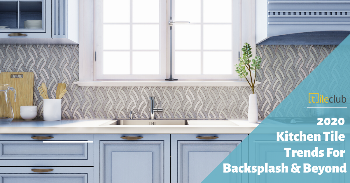2020 Kitchen Tile Trends for Backsplash & Beyond