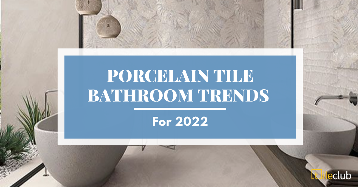 Porcelain Tile Bathroom Trends for 2022